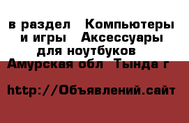  в раздел : Компьютеры и игры » Аксессуары для ноутбуков . Амурская обл.,Тында г.